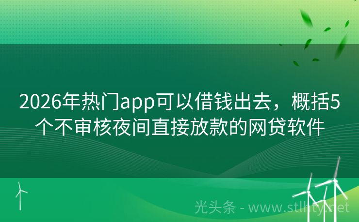2026年热门app可以借钱出去，概括5个不审核夜间直接放款的网贷软件