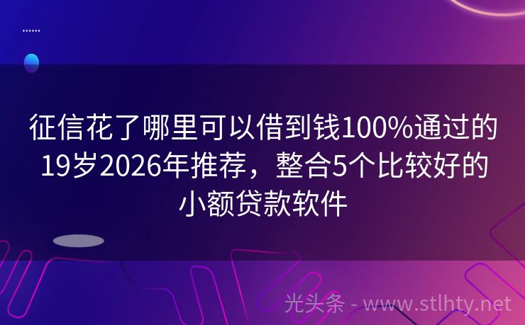 征信花了哪里可以借到钱100%通过的19岁2026年推荐，整合5个比较好的小额贷款软件