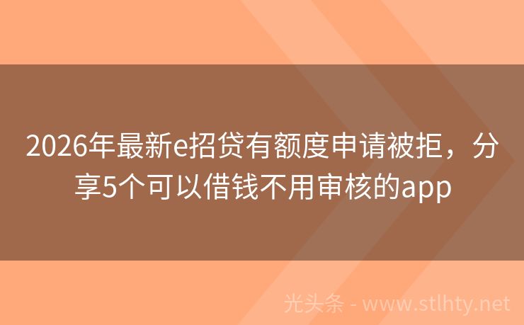 2026年最新e招贷有额度申请被拒，分享5个可以借钱不用审核的app