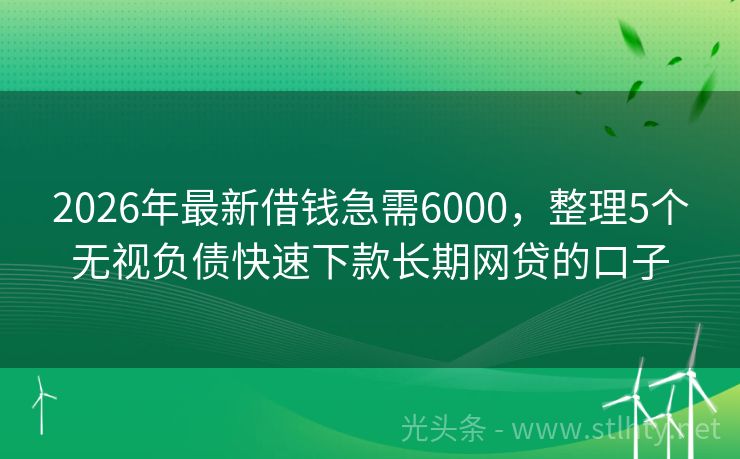 2026年最新借钱急需6000，整理5个无视负债快速下款长期网贷的口子