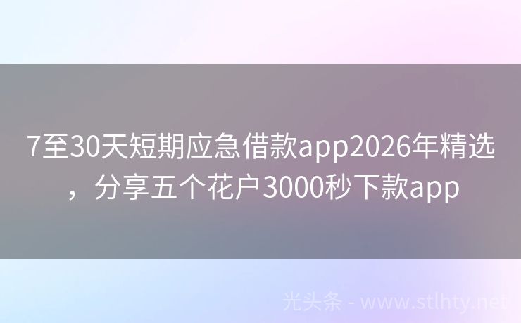 7至30天短期应急借款app2026年精选，分享五个花户3000秒下款app