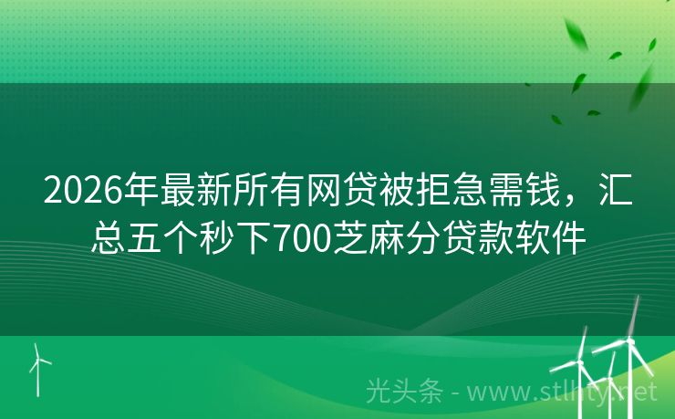 2026年最新所有网贷被拒急需钱，汇总五个秒下700芝麻分贷款软件