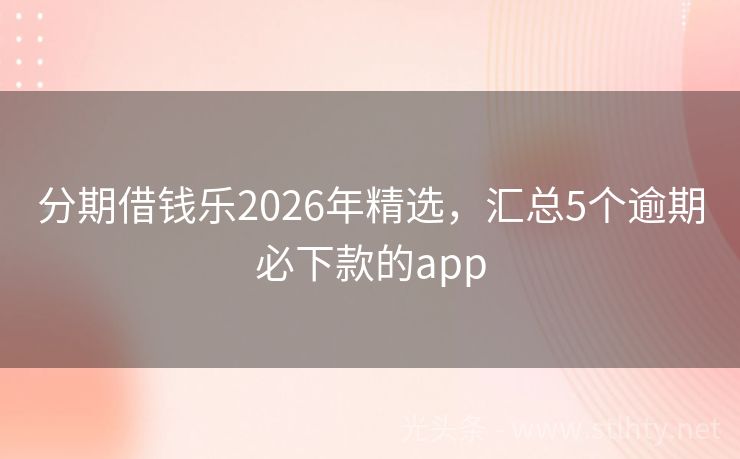 分期借钱乐2026年精选，汇总5个逾期必下款的app