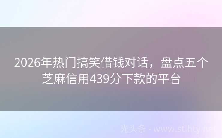 2026年热门搞笑借钱对话，盘点五个芝麻信用439分下款的平台