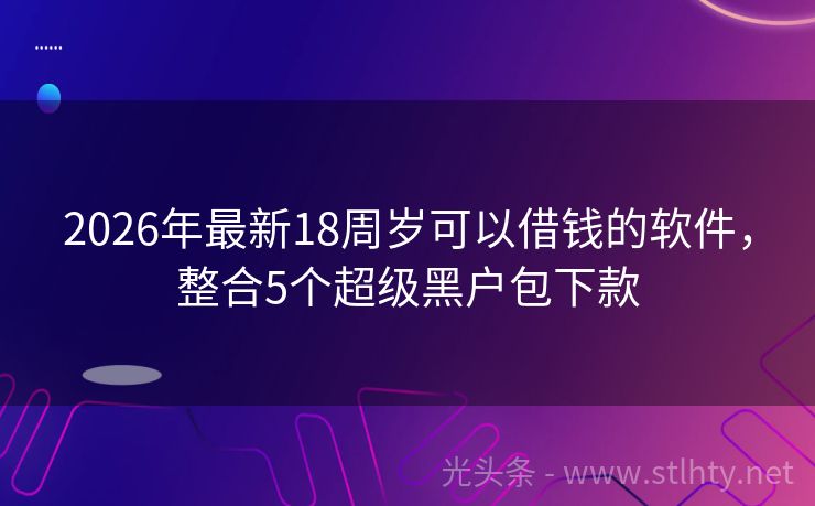 2026年最新18周岁可以借钱的软件，整合5个超级黑户包下款