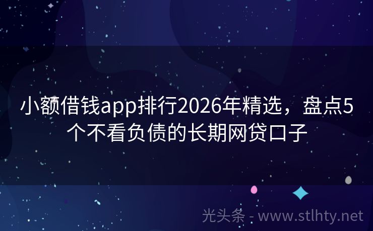 小额借钱app排行2026年精选，盘点5个不看负债的长期网贷口子
