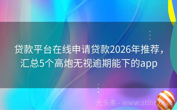 贷款平台在线申请贷款2026年推荐，汇总5个高炮无视逾期能下的app