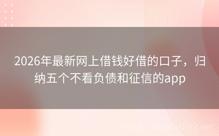 2026年最新网上借钱好借的口子，归纳五个不看负债和征信的app