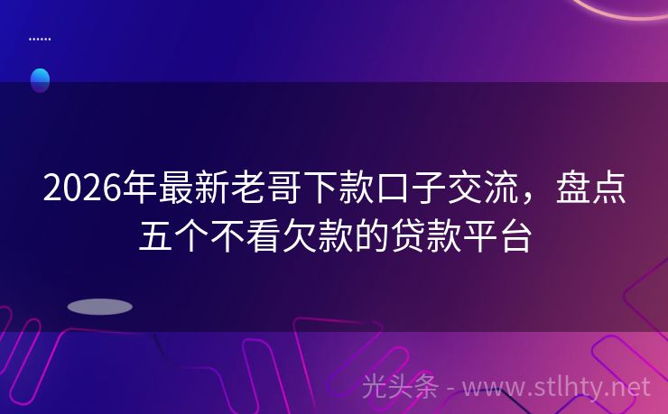2026年最新老哥下款口子交流，盘点五个不看欠款的贷款平台