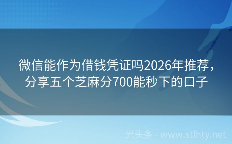 微信能作为借钱凭证吗2026年推荐，分享五个芝麻分700能秒下的口子