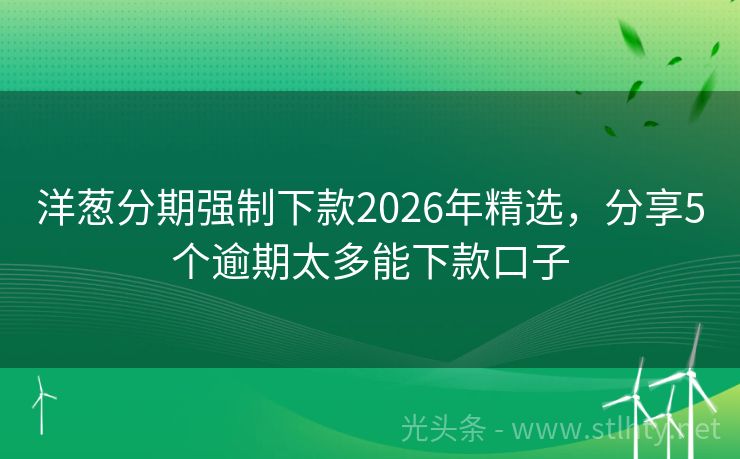 洋葱分期强制下款2026年精选，分享5个逾期太多能下款口子