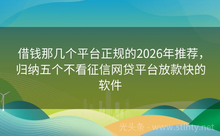 借钱那几个平台正规的2026年推荐，归纳五个不看征信网贷平台放款快的软件