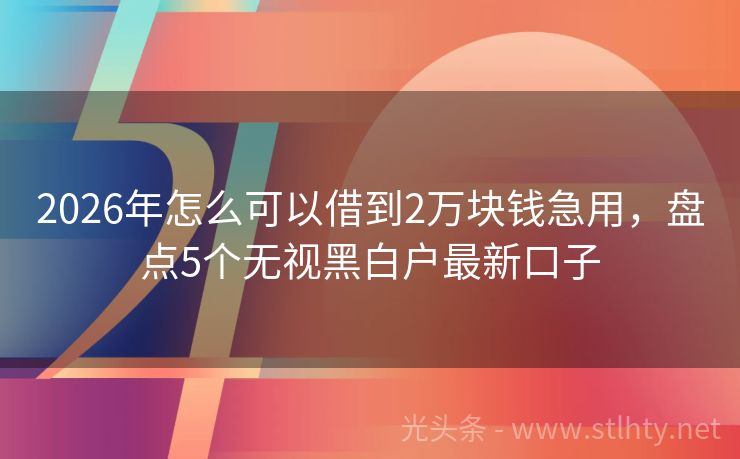 2026年怎么可以借到2万块钱急用，盘点5个无视黑白户最新口子