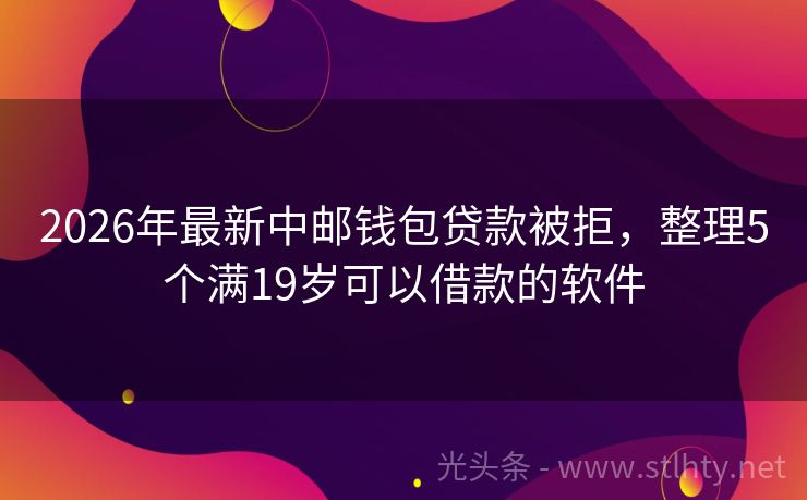 2026年最新中邮钱包贷款被拒，整理5个满19岁可以借款的软件