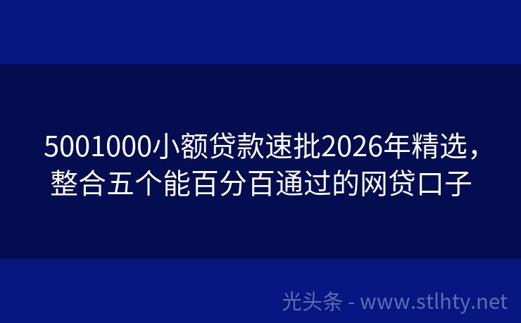 5001000小额贷款速批2026年精选，整合五个能百分百通过的网贷口子
