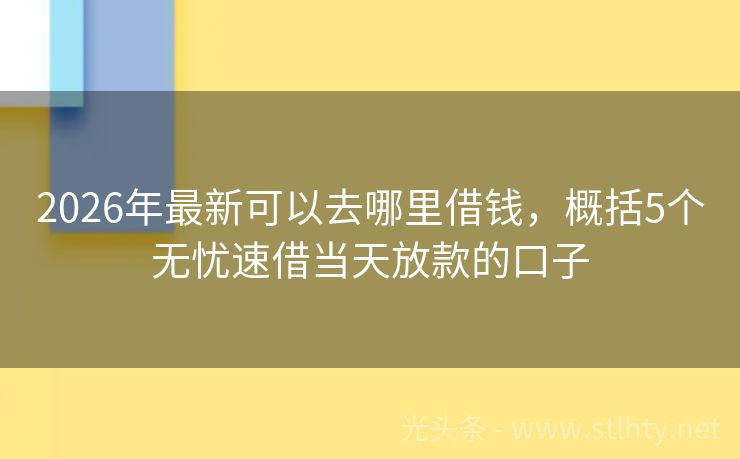 2026年最新可以去哪里借钱，概括5个无忧速借当天放款的口子