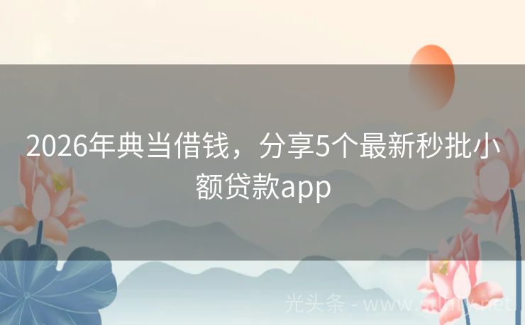 2026年典当借钱，分享5个最新秒批小额贷款app