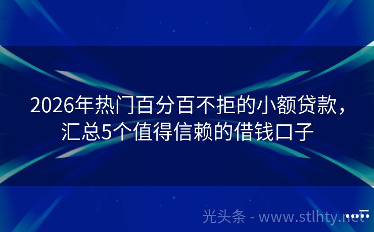 2026年热门百分百不拒的小额贷款，汇总5个值得信赖的借钱口子