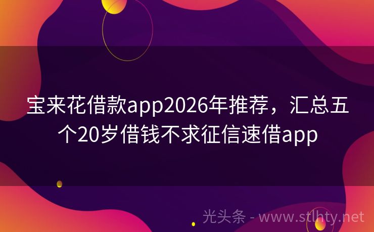 宝来花借款app2026年推荐,汇总五个20岁借钱不求征信速借app