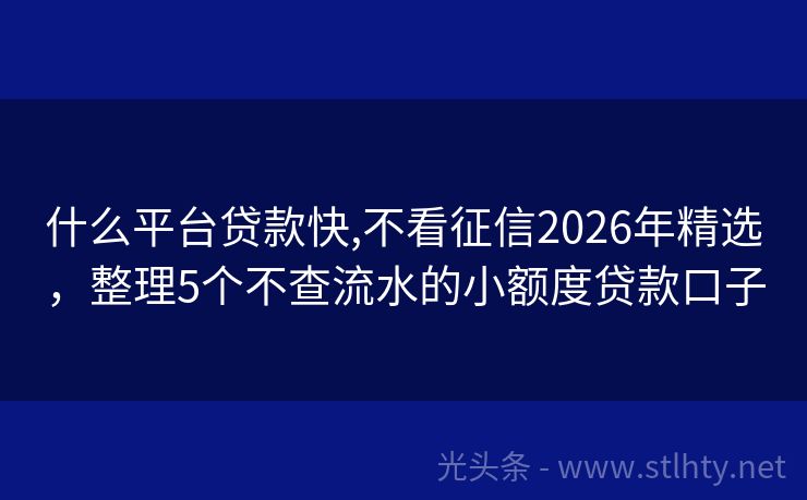 什么平台贷款快,不看征信2026年精选，整理5个不查流水的小额度贷款口子