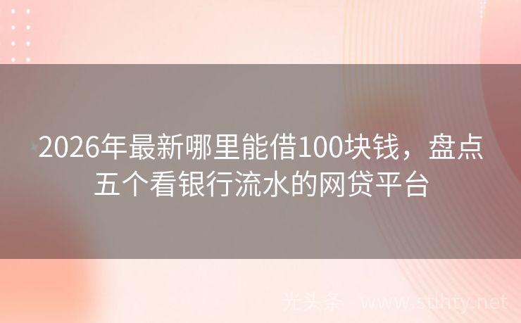2026年最新哪里能借100块钱，盘点五个看银行流水的网贷平台