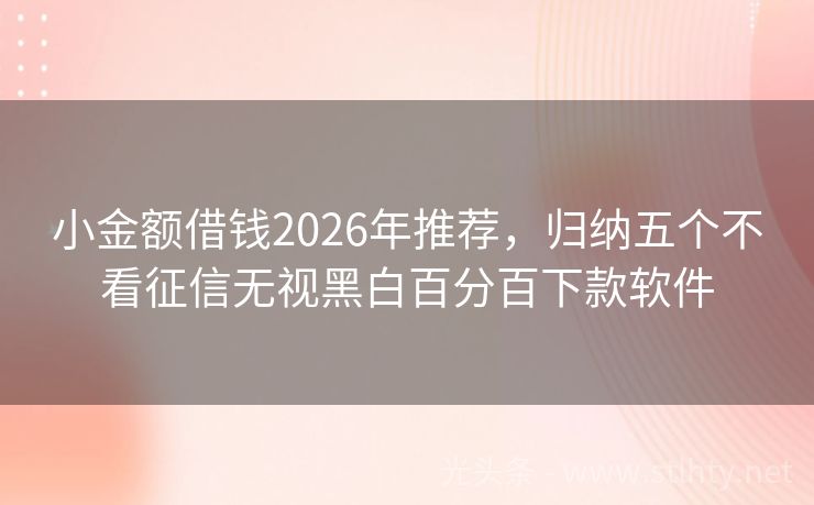 小金额借钱2026年推荐，归纳五个不看征信无视黑白百分百下款软件