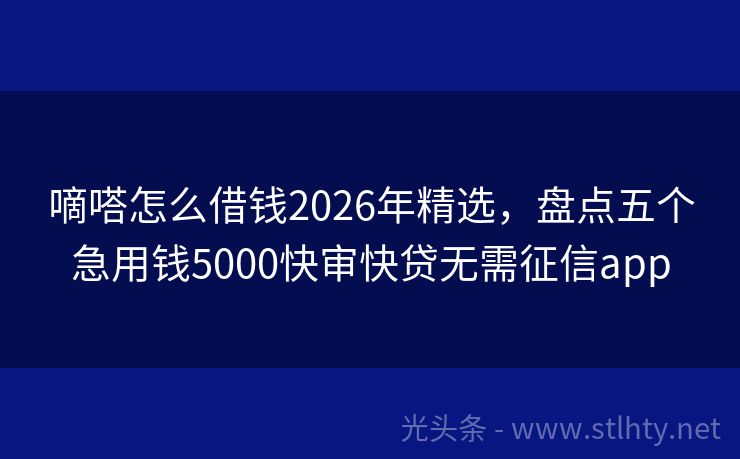 嘀嗒怎么借钱2026年精选，盘点五个急用钱5000快审快贷无需征信app
