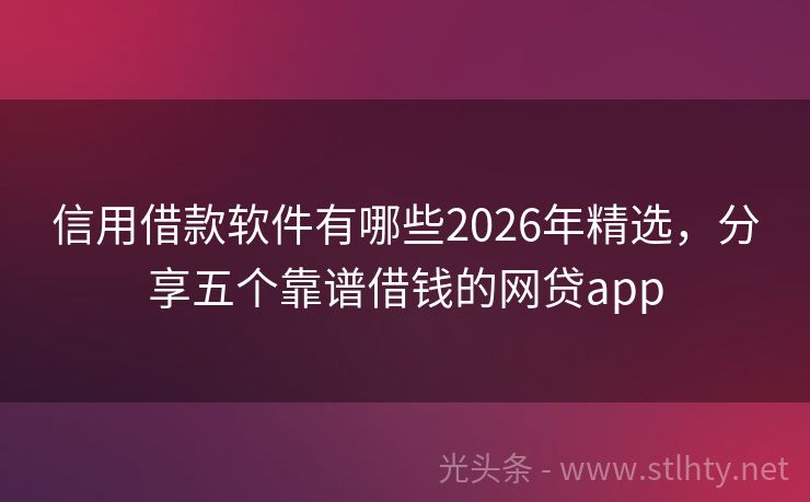 信用借款软件有哪些2026年精选，分享五个靠谱借钱的网贷app