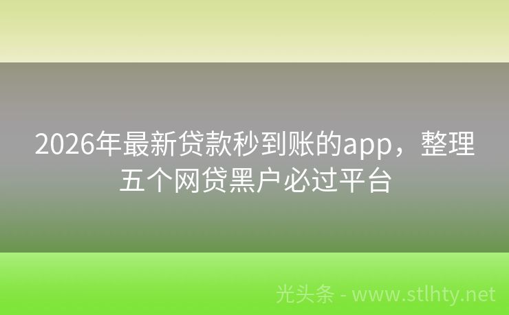 2026年最新贷款秒到账的app,整理五个网贷黑户必过平台