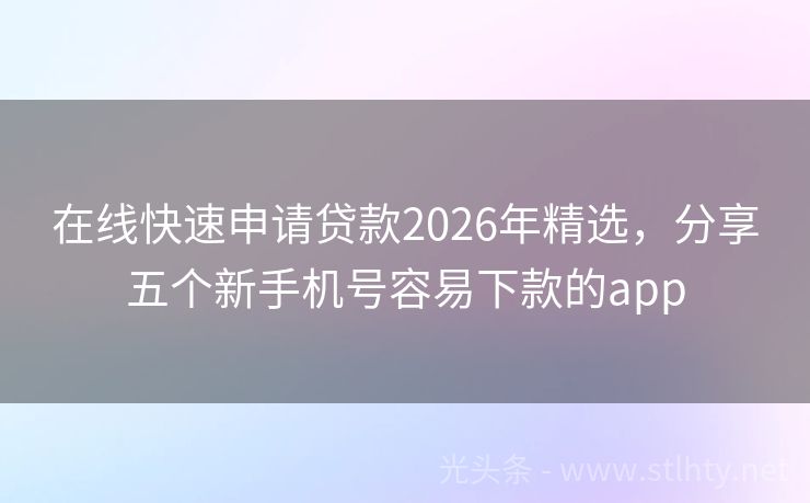 在线快速申请贷款2026年精选，分享五个新手机号容易下款的app