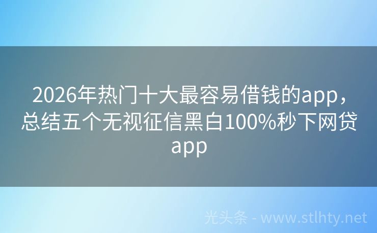 2026年热门十大最容易借钱的app，总结五个无视征信黑白100%秒下网贷app