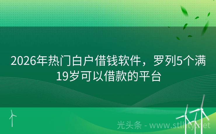 2026年热门白户借钱软件，罗列5个满19岁可以借款的平台