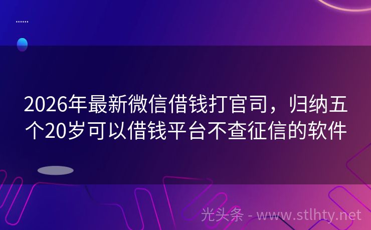 2026年最新微信借钱打官司，归纳五个20岁可以借钱平台不查征信的软件