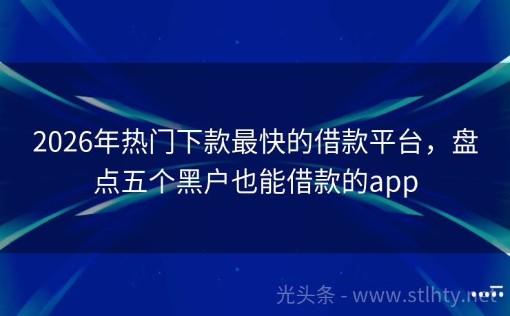 2026年热门下款最快的借款平台，盘点五个黑户也能借款的app