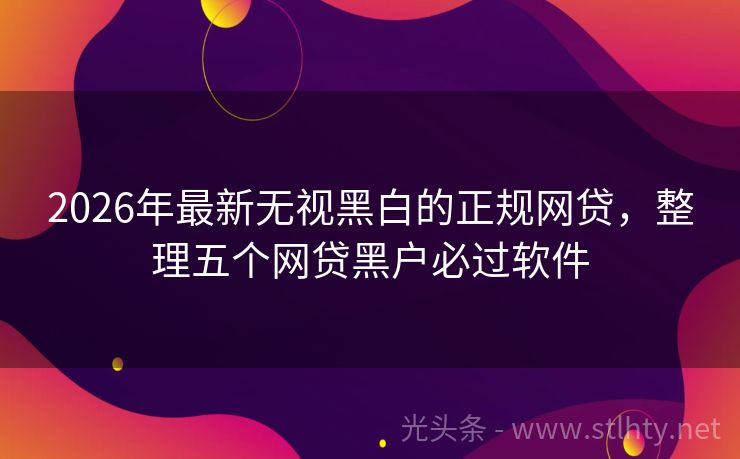 2026年最新无视黑白的正规网贷，整理五个网贷黑户必过软件