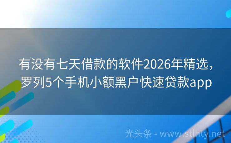 有没有七天借款的软件2026年精选，罗列5个手机小额黑户快速贷款app