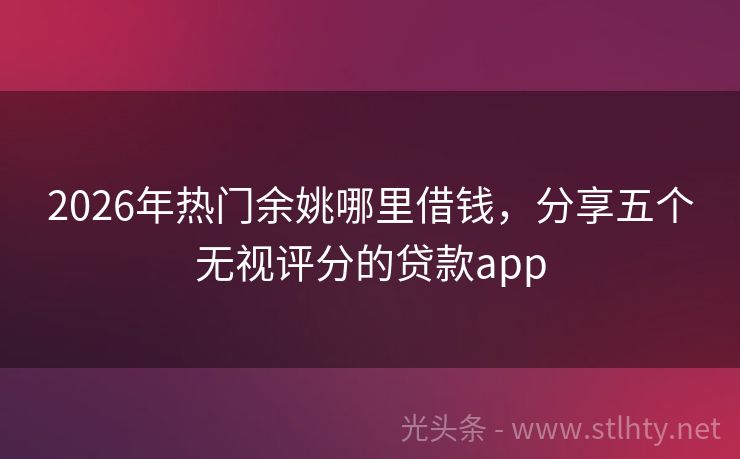 2026年热门余姚哪里借钱，分享五个无视评分的贷款app