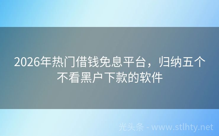 2026年热门借钱免息平台，归纳五个不看黑户下款的软件