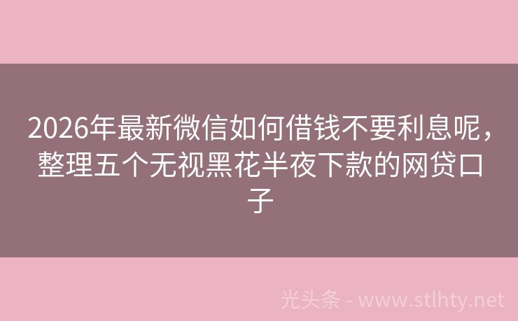 2026年最新微信如何借钱不要利息呢，整理五个无视黑花半夜下款的网贷口子