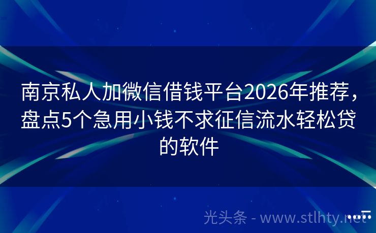南京私人加微信借钱平台2026年推荐，盘点5个急用小钱不求征信流水轻松贷的软件