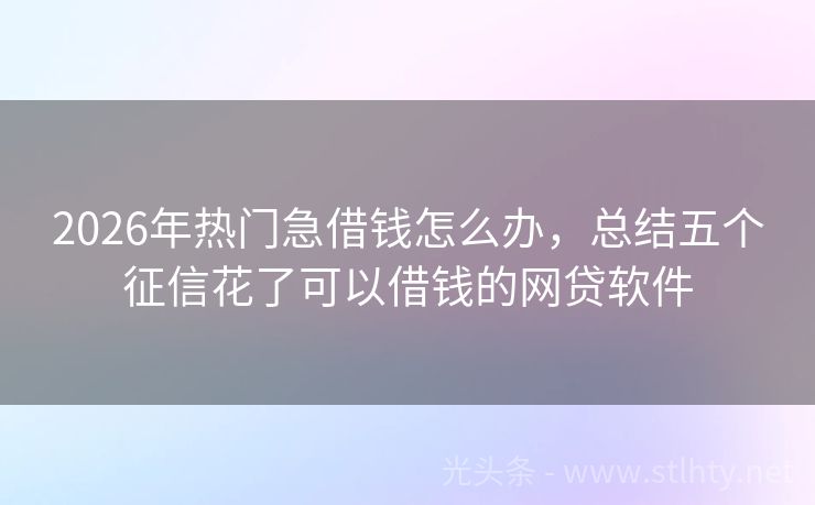 2026年热门急借钱怎么办，总结五个征信花了可以借钱的网贷软件