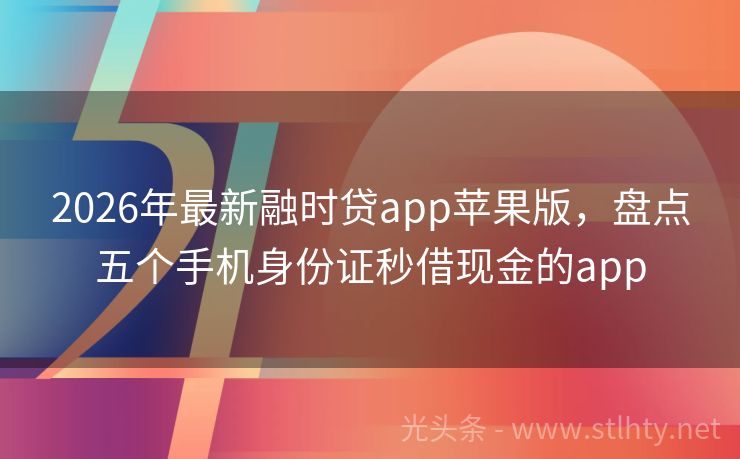 2026年最新融时贷app苹果版，盘点五个手机身份证秒借现金的app