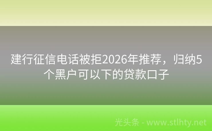 建行征信电话被拒2026年推荐，归纳5个黑户可以下的贷款口子