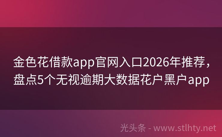 金色花借款app官网入口2026年推荐，盘点5个无视逾期大数据花户黑户app