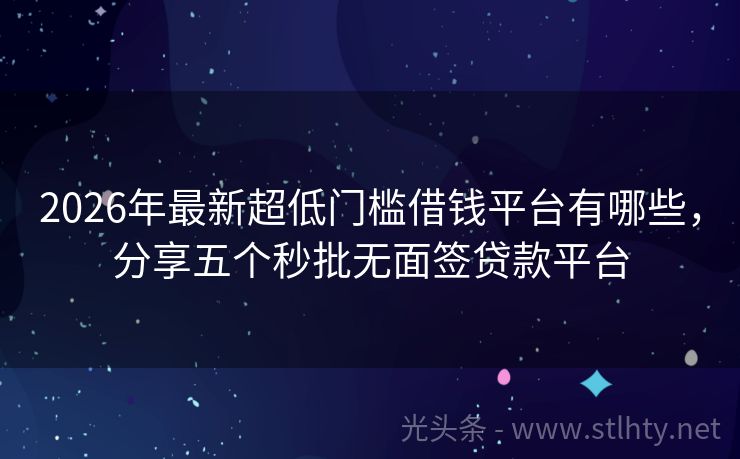 2026年最新超低门槛借钱平台有哪些，分享五个秒批无面签贷款平台