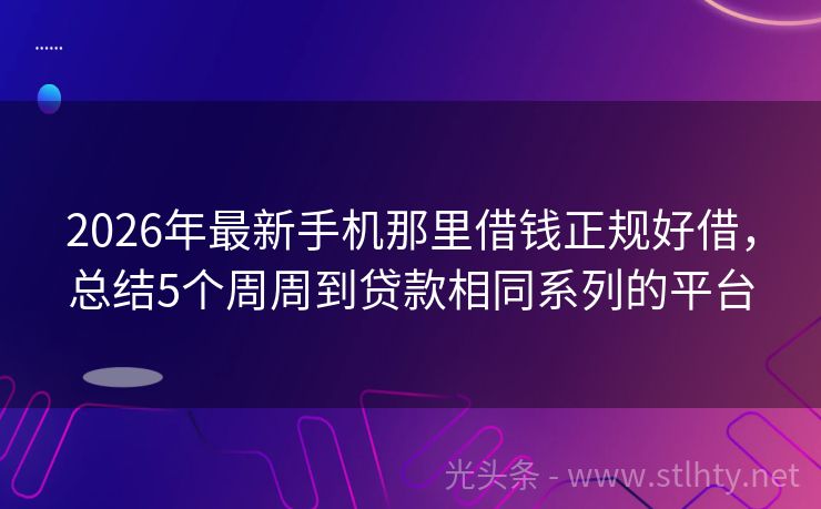 2026年最新手机那里借钱正规好借，总结5个周周到贷款相同系列的平台