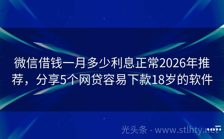 微信借钱一月多少利息正常2026年推荐，分享5个网贷容易下款18岁的软件