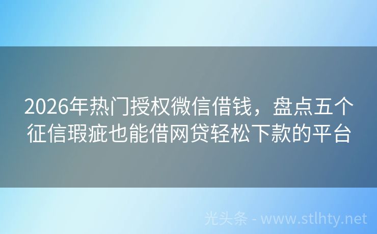2026年热门授权微信借钱，盘点五个征信瑕疵也能借网贷轻松下款的平台