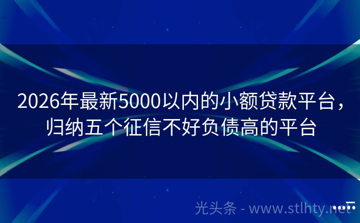 2026年最新5000以内的小额贷款平台，归纳五个征信不好负债高的平台