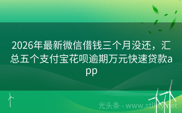 2026年最新微信借钱三个月没还，汇总五个支付宝花呗逾期万元快速贷款app